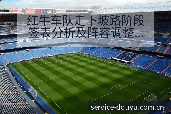 红牛车队走下坡路阶段签表分析及阵容调整影响解读 - 斗鱼