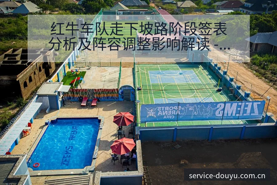 红牛车队走下坡路阶段签表分析及阵容调整影响解读 - 斗鱼